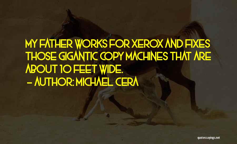 Michael Cera Quotes: My Father Works For Xerox And Fixes Those Gigantic Copy Machines That Are About 10 Feet Wide.