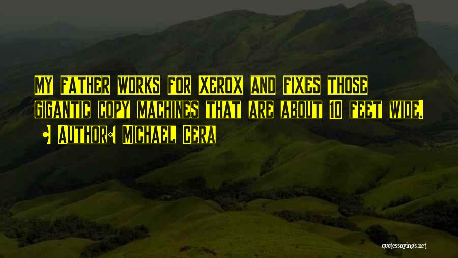 Michael Cera Quotes: My Father Works For Xerox And Fixes Those Gigantic Copy Machines That Are About 10 Feet Wide.