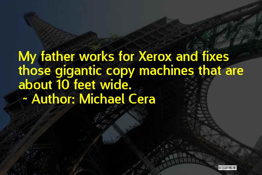 Michael Cera Quotes: My Father Works For Xerox And Fixes Those Gigantic Copy Machines That Are About 10 Feet Wide.