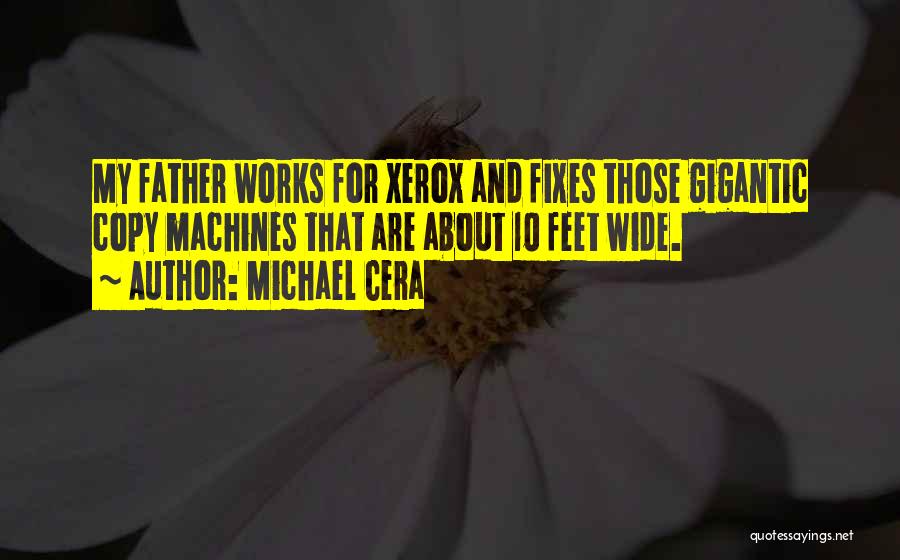 Michael Cera Quotes: My Father Works For Xerox And Fixes Those Gigantic Copy Machines That Are About 10 Feet Wide.