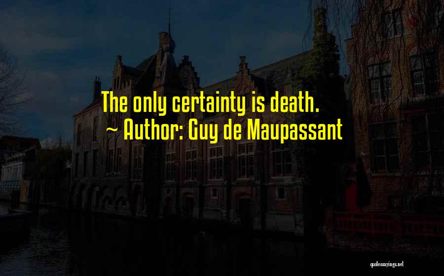 Guy De Maupassant Quotes: The Only Certainty Is Death.