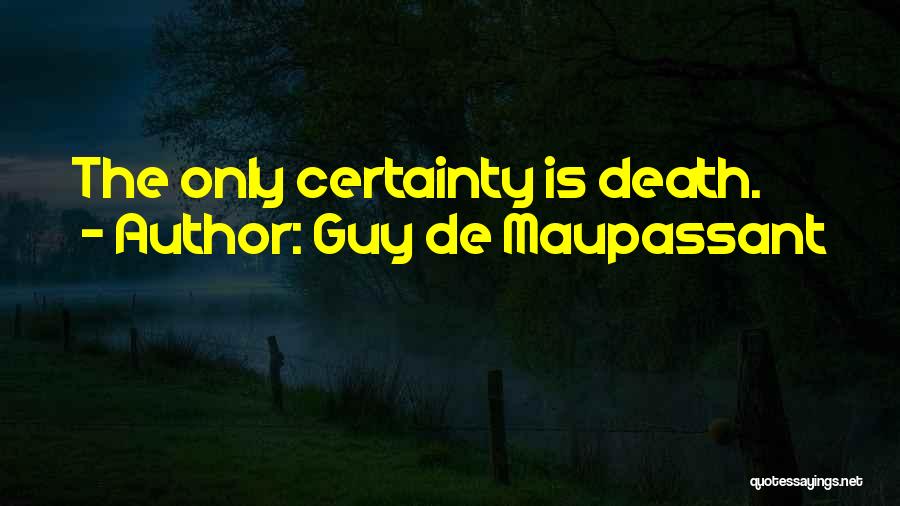 Guy De Maupassant Quotes: The Only Certainty Is Death.