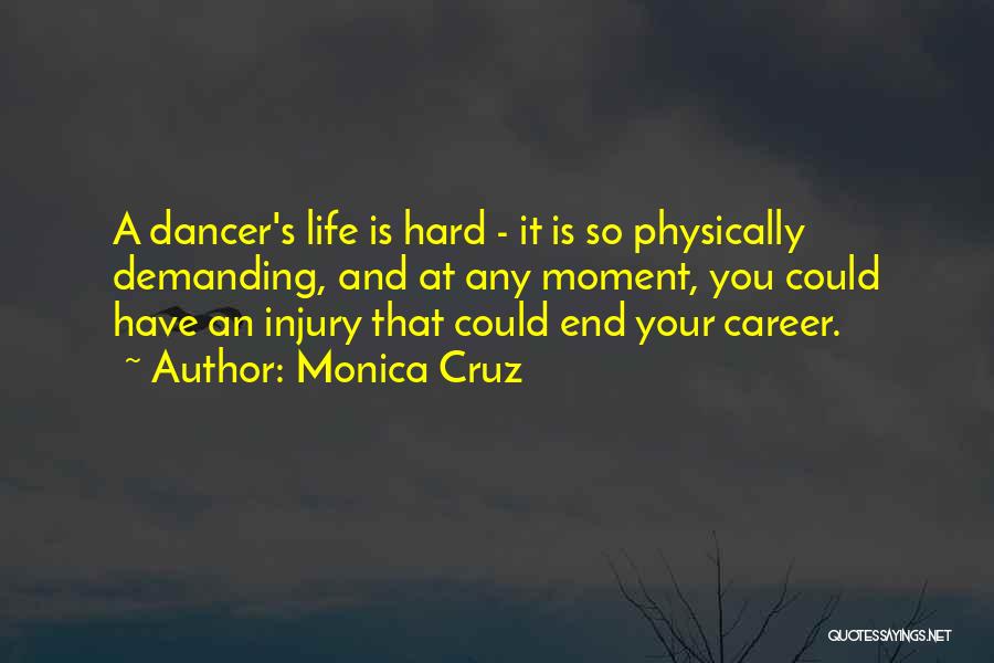 Monica Cruz Quotes: A Dancer's Life Is Hard - It Is So Physically Demanding, And At Any Moment, You Could Have An Injury