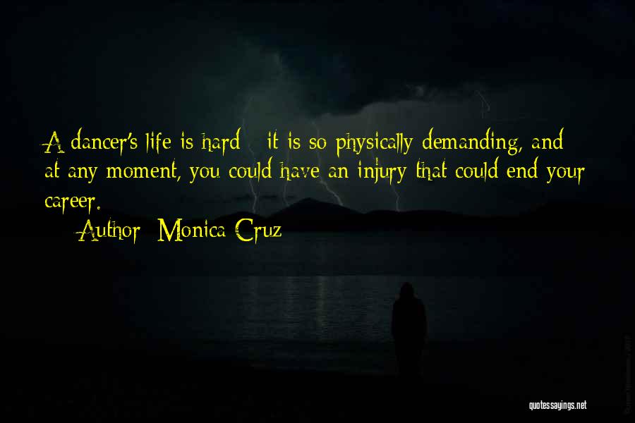 Monica Cruz Quotes: A Dancer's Life Is Hard - It Is So Physically Demanding, And At Any Moment, You Could Have An Injury