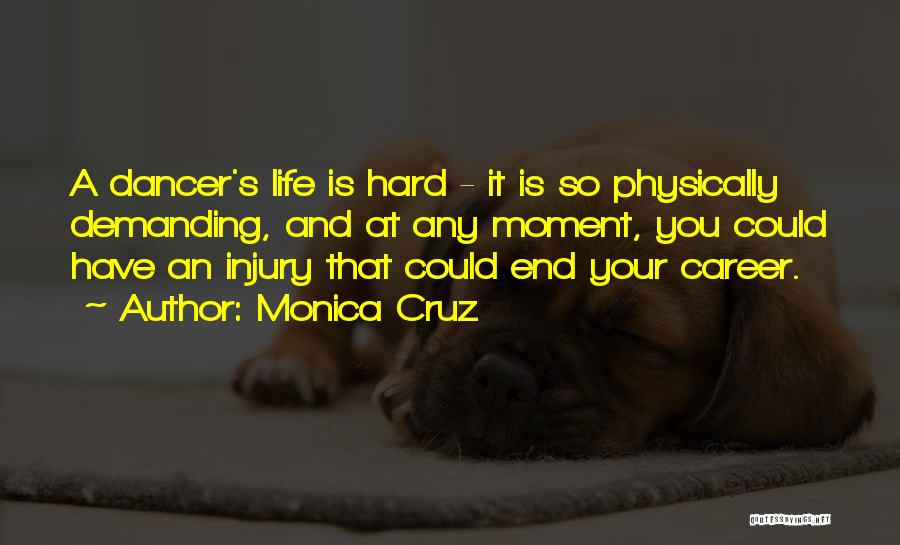 Monica Cruz Quotes: A Dancer's Life Is Hard - It Is So Physically Demanding, And At Any Moment, You Could Have An Injury