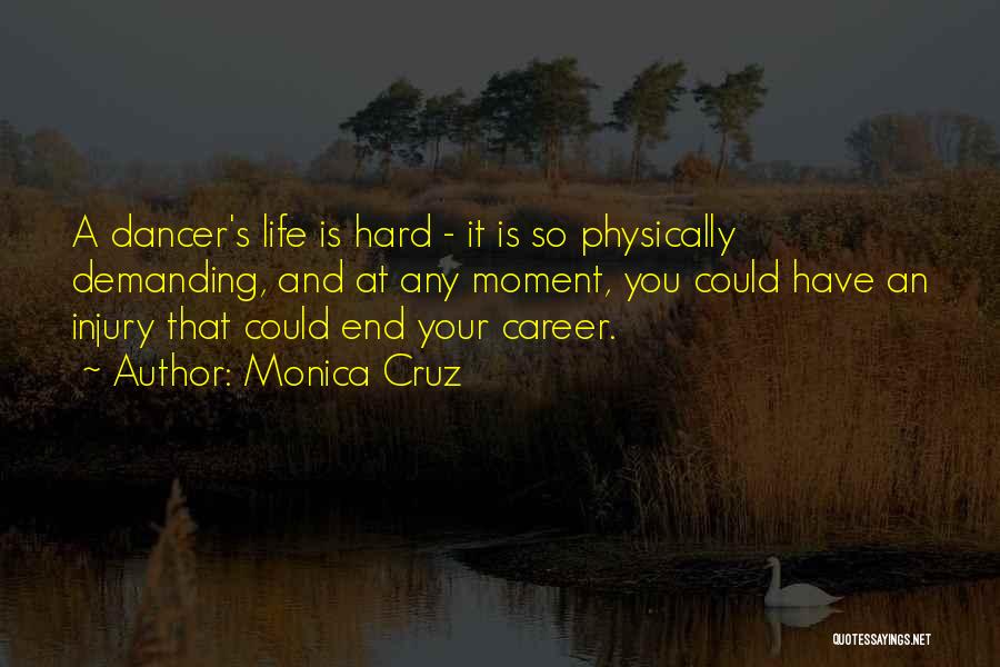 Monica Cruz Quotes: A Dancer's Life Is Hard - It Is So Physically Demanding, And At Any Moment, You Could Have An Injury