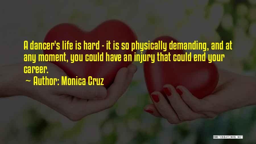 Monica Cruz Quotes: A Dancer's Life Is Hard - It Is So Physically Demanding, And At Any Moment, You Could Have An Injury