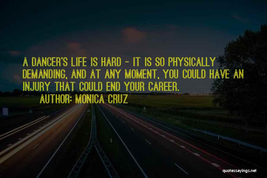 Monica Cruz Quotes: A Dancer's Life Is Hard - It Is So Physically Demanding, And At Any Moment, You Could Have An Injury