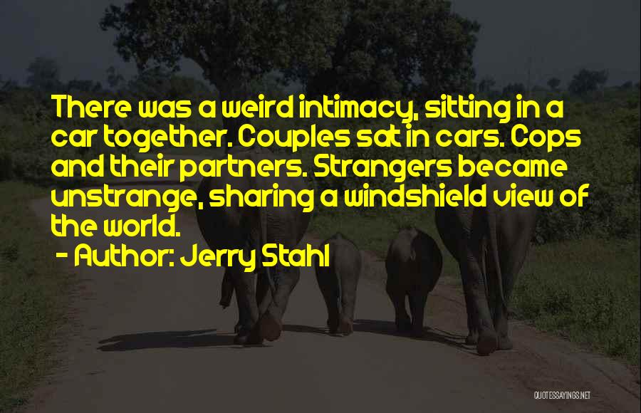 Jerry Stahl Quotes: There Was A Weird Intimacy, Sitting In A Car Together. Couples Sat In Cars. Cops And Their Partners. Strangers Became