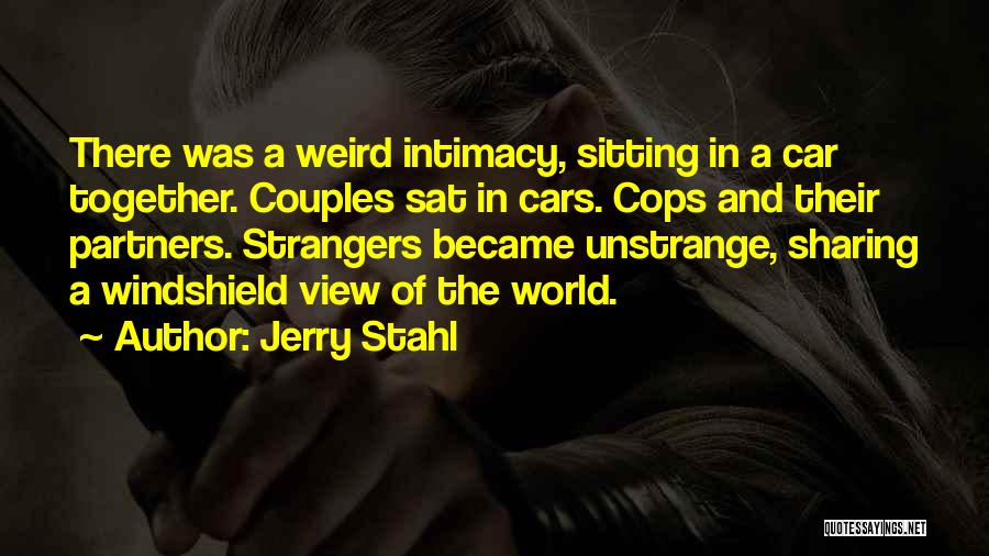 Jerry Stahl Quotes: There Was A Weird Intimacy, Sitting In A Car Together. Couples Sat In Cars. Cops And Their Partners. Strangers Became