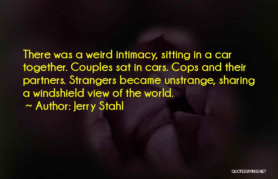 Jerry Stahl Quotes: There Was A Weird Intimacy, Sitting In A Car Together. Couples Sat In Cars. Cops And Their Partners. Strangers Became