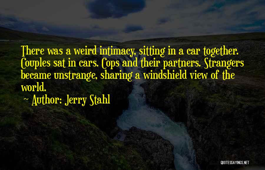 Jerry Stahl Quotes: There Was A Weird Intimacy, Sitting In A Car Together. Couples Sat In Cars. Cops And Their Partners. Strangers Became