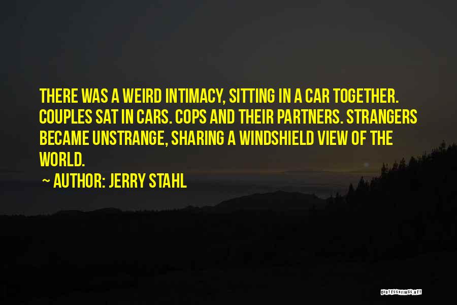 Jerry Stahl Quotes: There Was A Weird Intimacy, Sitting In A Car Together. Couples Sat In Cars. Cops And Their Partners. Strangers Became