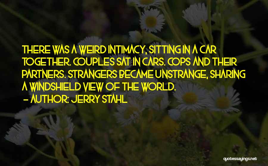 Jerry Stahl Quotes: There Was A Weird Intimacy, Sitting In A Car Together. Couples Sat In Cars. Cops And Their Partners. Strangers Became