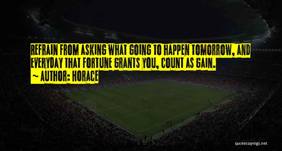 Horace Quotes: Refrain From Asking What Going To Happen Tomorrow, And Everyday That Fortune Grants You, Count As Gain.