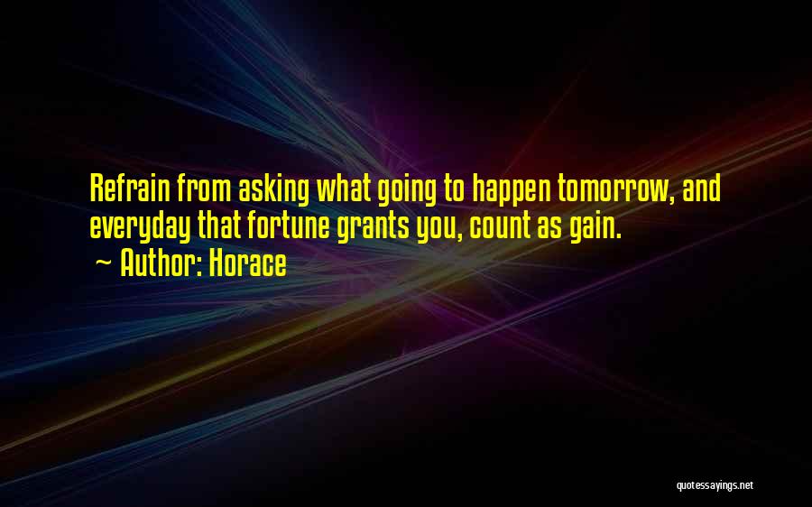 Horace Quotes: Refrain From Asking What Going To Happen Tomorrow, And Everyday That Fortune Grants You, Count As Gain.