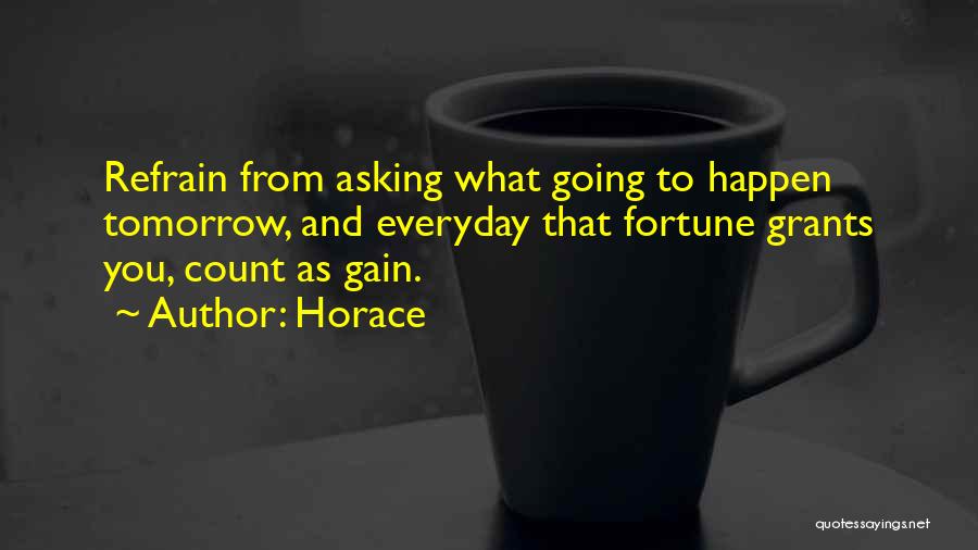 Horace Quotes: Refrain From Asking What Going To Happen Tomorrow, And Everyday That Fortune Grants You, Count As Gain.