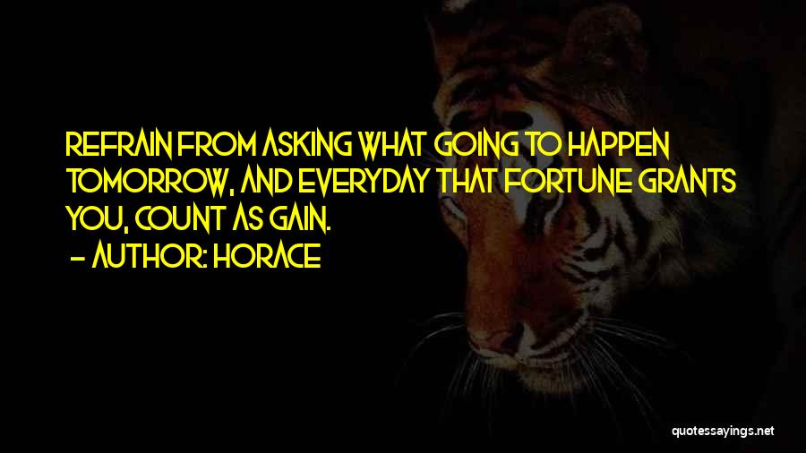 Horace Quotes: Refrain From Asking What Going To Happen Tomorrow, And Everyday That Fortune Grants You, Count As Gain.