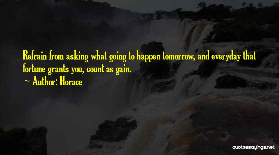 Horace Quotes: Refrain From Asking What Going To Happen Tomorrow, And Everyday That Fortune Grants You, Count As Gain.