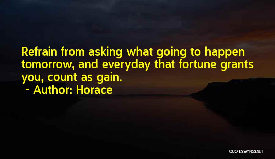 Horace Quotes: Refrain From Asking What Going To Happen Tomorrow, And Everyday That Fortune Grants You, Count As Gain.