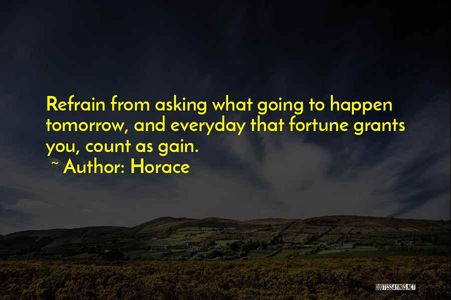 Horace Quotes: Refrain From Asking What Going To Happen Tomorrow, And Everyday That Fortune Grants You, Count As Gain.
