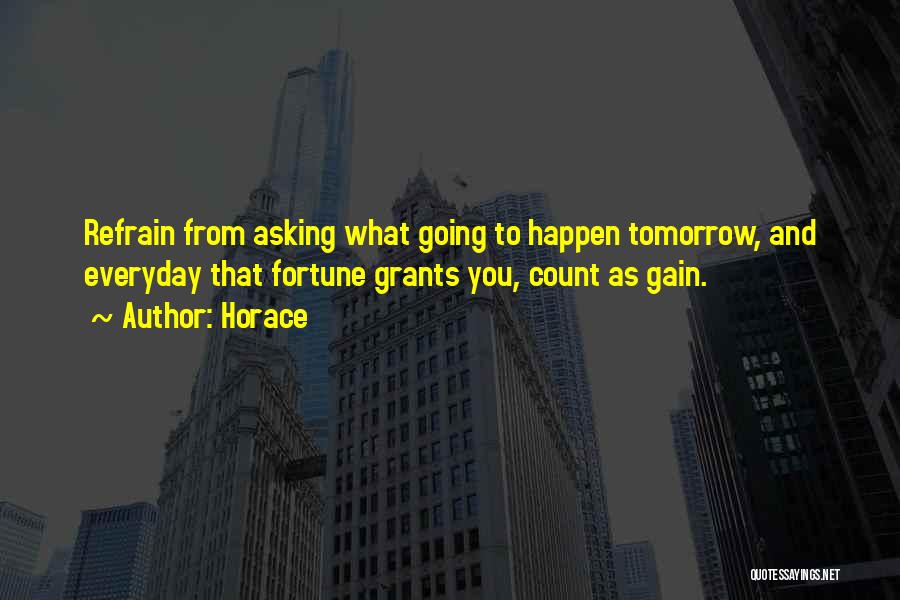 Horace Quotes: Refrain From Asking What Going To Happen Tomorrow, And Everyday That Fortune Grants You, Count As Gain.