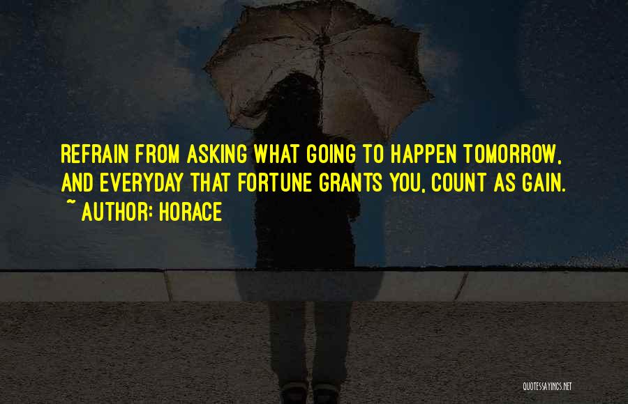 Horace Quotes: Refrain From Asking What Going To Happen Tomorrow, And Everyday That Fortune Grants You, Count As Gain.