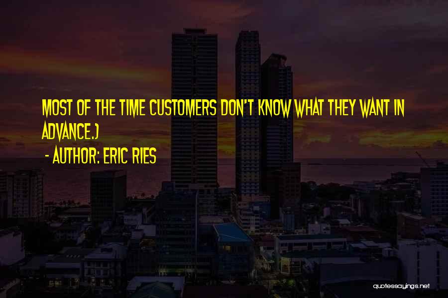 Eric Ries Quotes: Most Of The Time Customers Don't Know What They Want In Advance.)