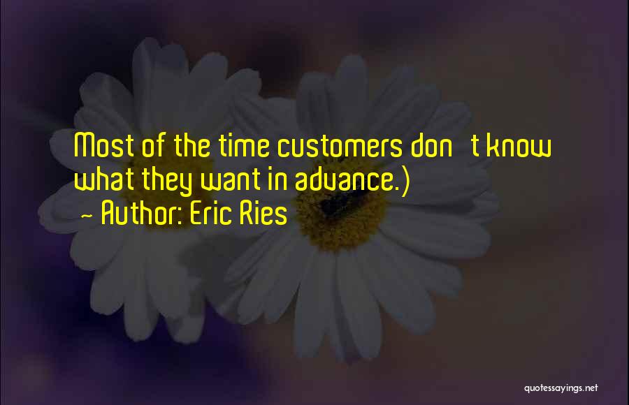 Eric Ries Quotes: Most Of The Time Customers Don't Know What They Want In Advance.)