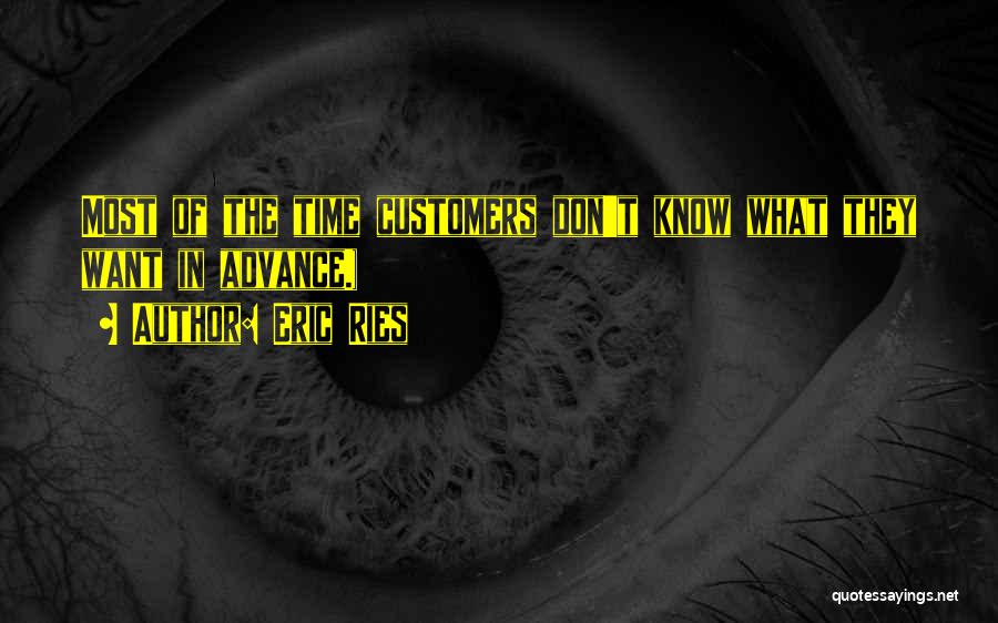 Eric Ries Quotes: Most Of The Time Customers Don't Know What They Want In Advance.)