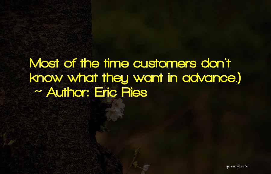 Eric Ries Quotes: Most Of The Time Customers Don't Know What They Want In Advance.)