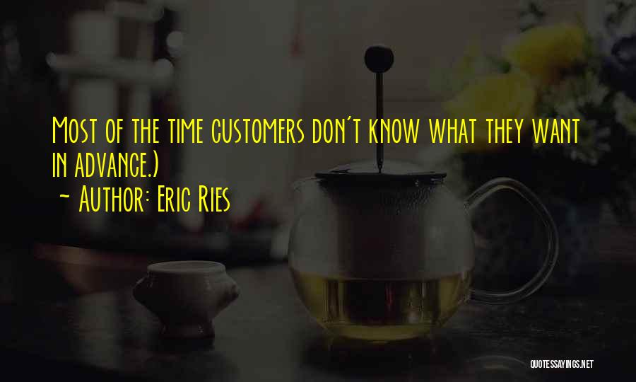 Eric Ries Quotes: Most Of The Time Customers Don't Know What They Want In Advance.)