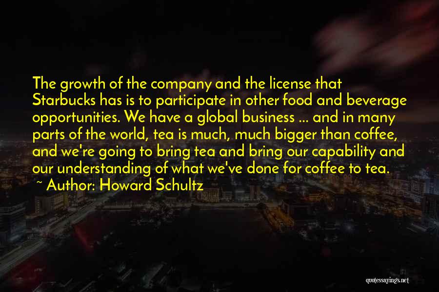 Howard Schultz Quotes: The Growth Of The Company And The License That Starbucks Has Is To Participate In Other Food And Beverage Opportunities.