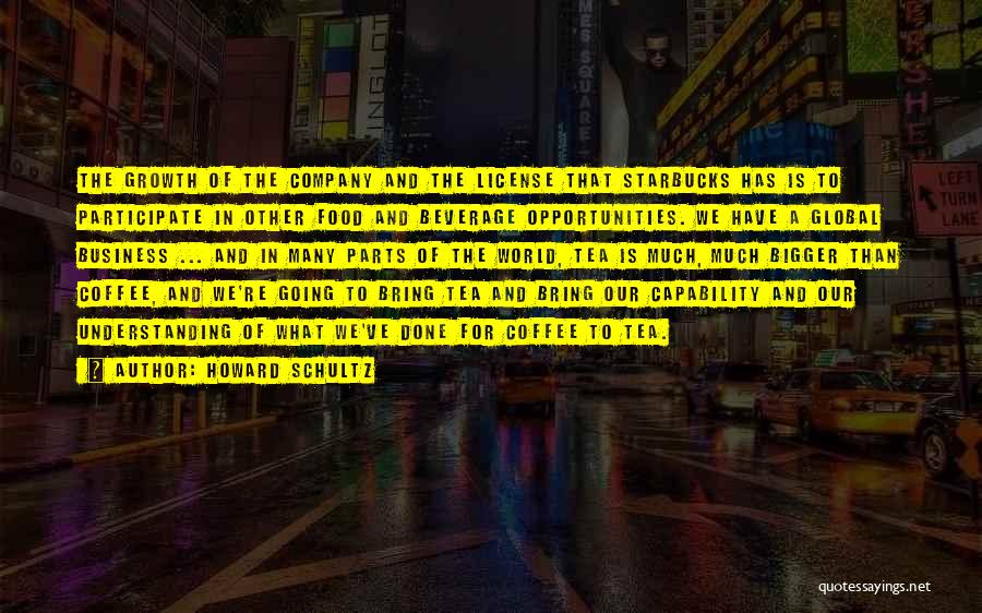 Howard Schultz Quotes: The Growth Of The Company And The License That Starbucks Has Is To Participate In Other Food And Beverage Opportunities.