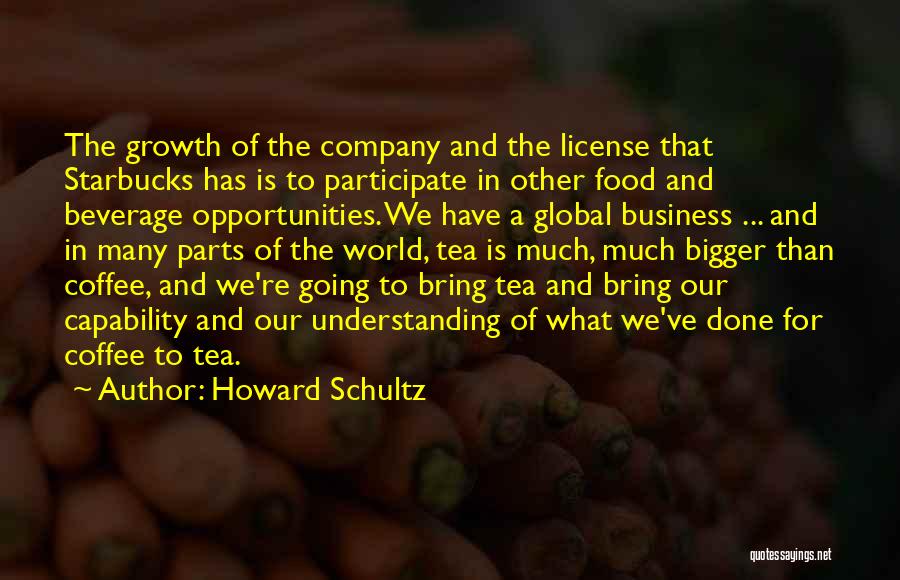 Howard Schultz Quotes: The Growth Of The Company And The License That Starbucks Has Is To Participate In Other Food And Beverage Opportunities.