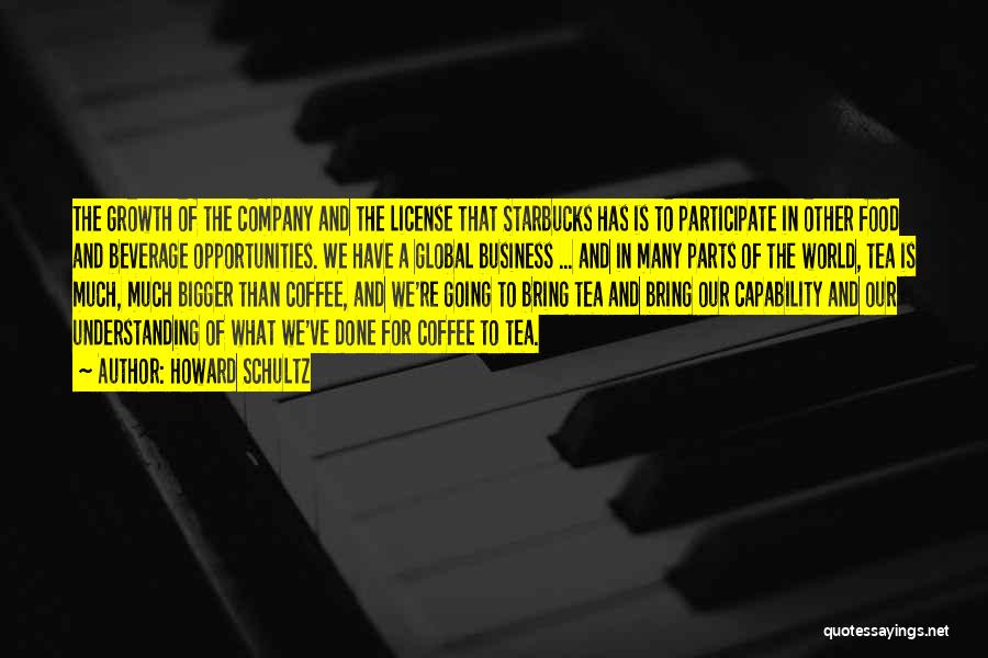 Howard Schultz Quotes: The Growth Of The Company And The License That Starbucks Has Is To Participate In Other Food And Beverage Opportunities.