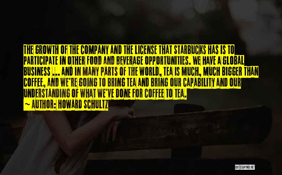 Howard Schultz Quotes: The Growth Of The Company And The License That Starbucks Has Is To Participate In Other Food And Beverage Opportunities.