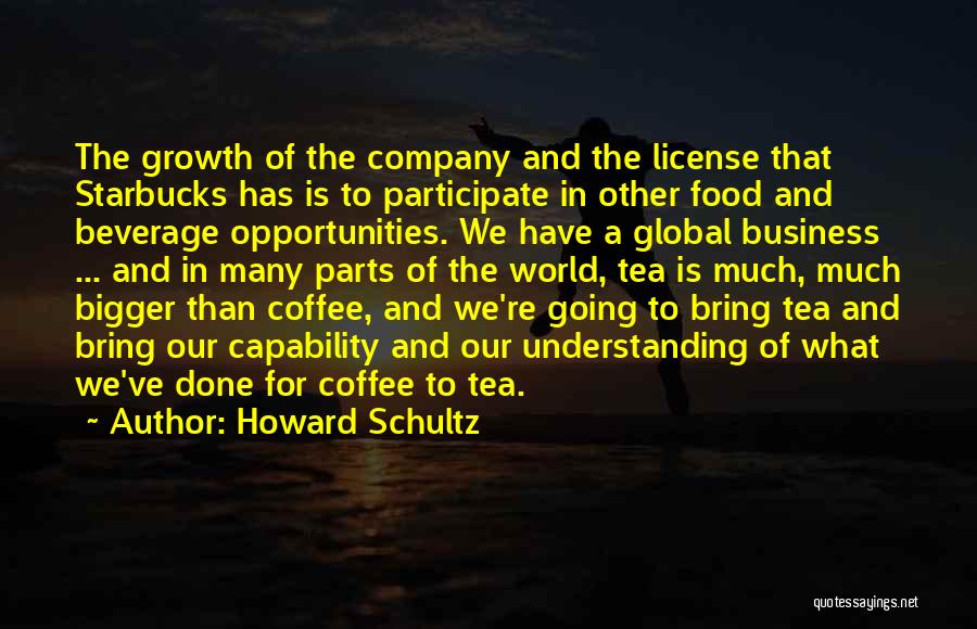 Howard Schultz Quotes: The Growth Of The Company And The License That Starbucks Has Is To Participate In Other Food And Beverage Opportunities.