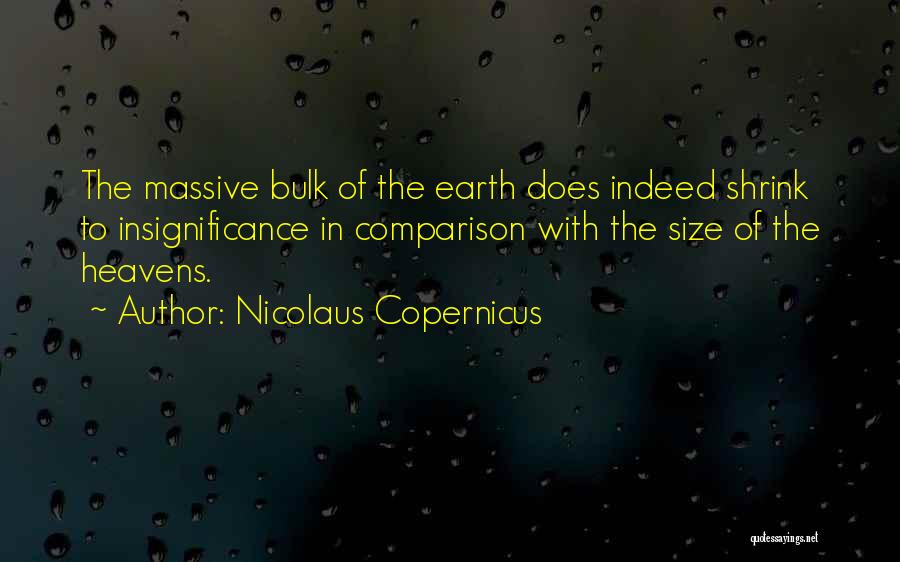 Nicolaus Copernicus Quotes: The Massive Bulk Of The Earth Does Indeed Shrink To Insignificance In Comparison With The Size Of The Heavens.