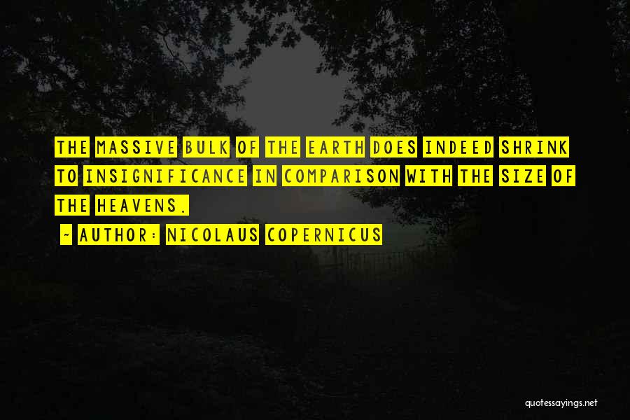 Nicolaus Copernicus Quotes: The Massive Bulk Of The Earth Does Indeed Shrink To Insignificance In Comparison With The Size Of The Heavens.