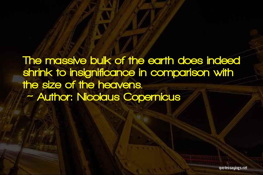 Nicolaus Copernicus Quotes: The Massive Bulk Of The Earth Does Indeed Shrink To Insignificance In Comparison With The Size Of The Heavens.