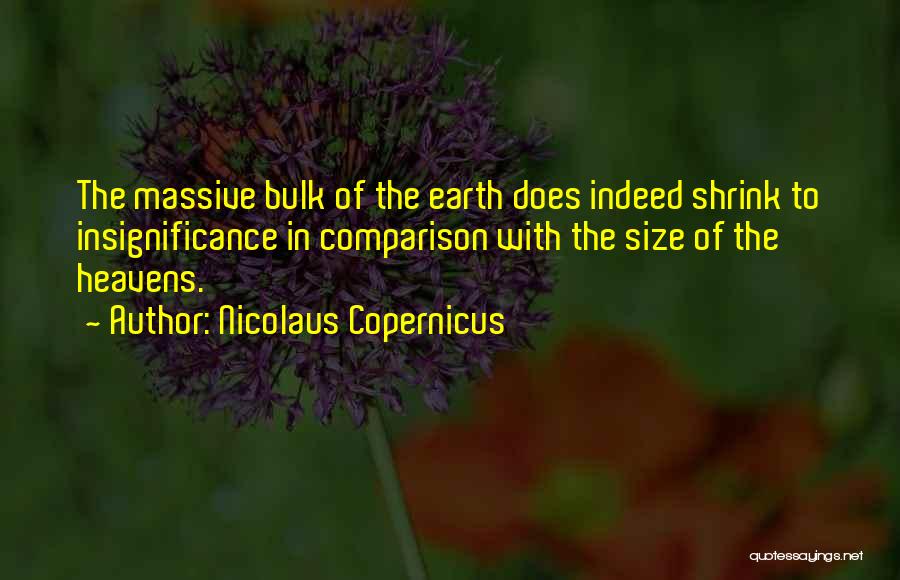 Nicolaus Copernicus Quotes: The Massive Bulk Of The Earth Does Indeed Shrink To Insignificance In Comparison With The Size Of The Heavens.