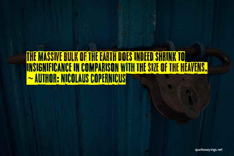 Nicolaus Copernicus Quotes: The Massive Bulk Of The Earth Does Indeed Shrink To Insignificance In Comparison With The Size Of The Heavens.