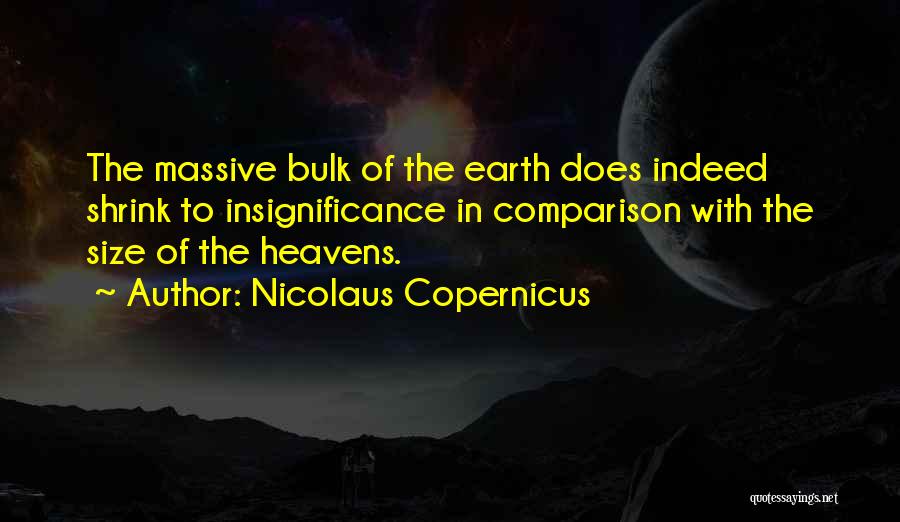 Nicolaus Copernicus Quotes: The Massive Bulk Of The Earth Does Indeed Shrink To Insignificance In Comparison With The Size Of The Heavens.