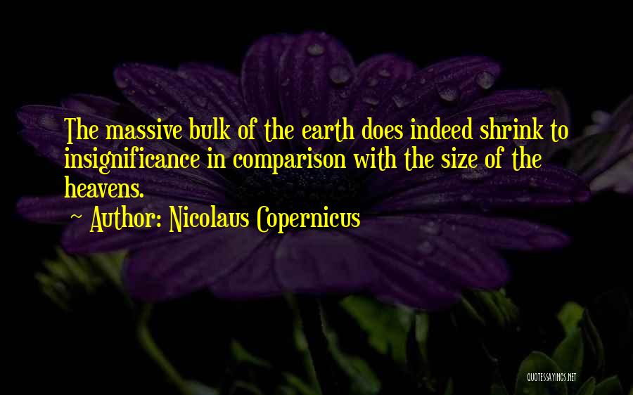 Nicolaus Copernicus Quotes: The Massive Bulk Of The Earth Does Indeed Shrink To Insignificance In Comparison With The Size Of The Heavens.