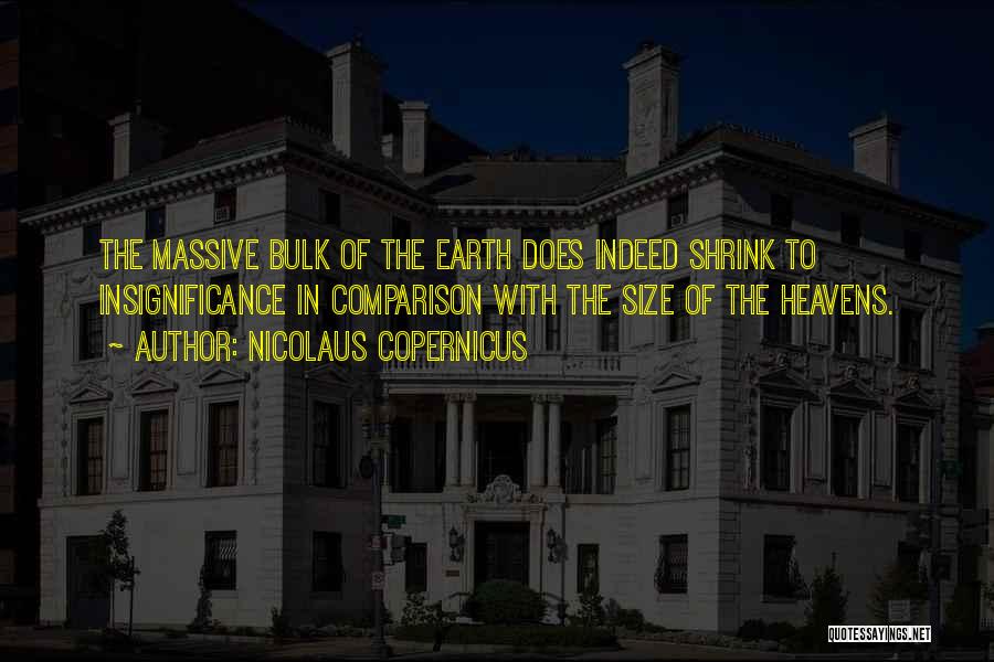 Nicolaus Copernicus Quotes: The Massive Bulk Of The Earth Does Indeed Shrink To Insignificance In Comparison With The Size Of The Heavens.