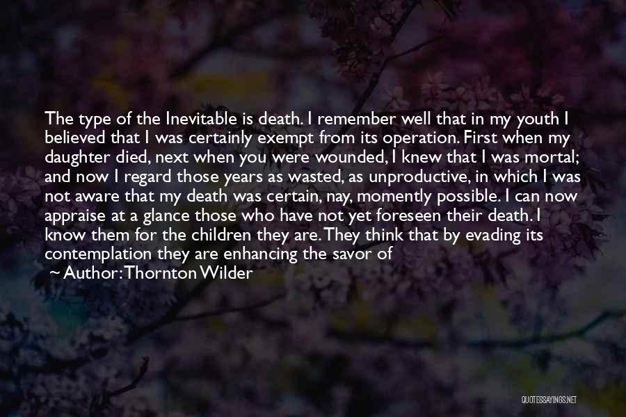 Thornton Wilder Quotes: The Type Of The Inevitable Is Death. I Remember Well That In My Youth I Believed That I Was Certainly