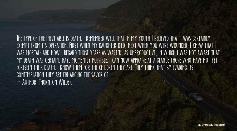 Thornton Wilder Quotes: The Type Of The Inevitable Is Death. I Remember Well That In My Youth I Believed That I Was Certainly