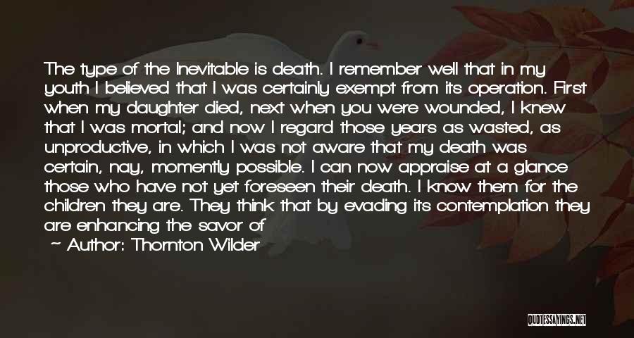 Thornton Wilder Quotes: The Type Of The Inevitable Is Death. I Remember Well That In My Youth I Believed That I Was Certainly