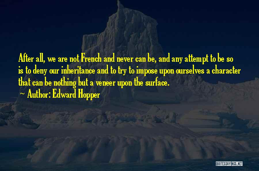 Edward Hopper Quotes: After All, We Are Not French And Never Can Be, And Any Attempt To Be So Is To Deny Our